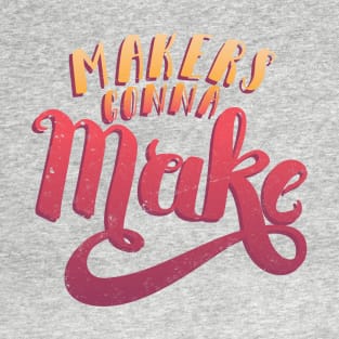 Makers Gonna Make T-Shirt